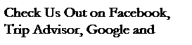 Text Box: Check Us Out on Facebook, Trip Advisor, Google and Yelp!
